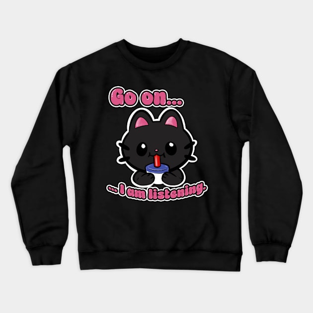 Go On I'm Listening Kitty Cat Crewneck Sweatshirt by steviezee